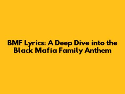 BMF Lyrics: A Deep Dive into the Black Mafia Family Anthem