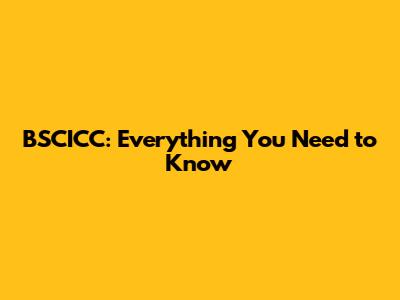 BSCICC: Everything You Need to Know