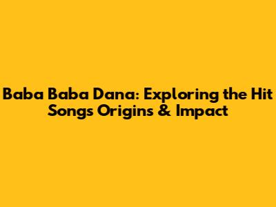 Baba Baba Dana: Exploring the Hit Song's Origins & Impact