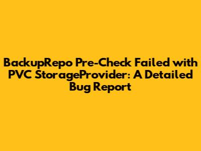 BackupRepo Pre-Check Failed with PVC StorageProvider: A Detailed Bug Report