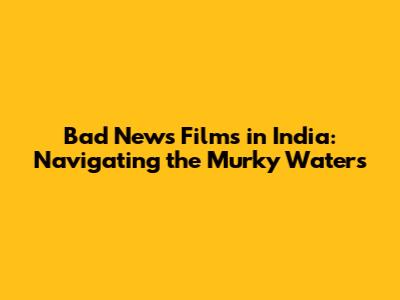 Bad News Films in India: Navigating the Murky Waters
