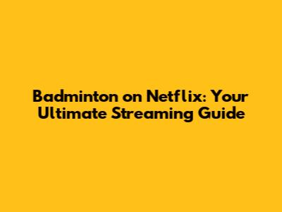 Badminton on Netflix: Your Ultimate Streaming Guide