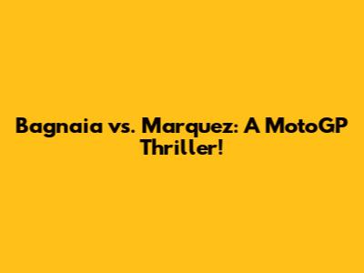 Bagnaia vs. Marquez: A MotoGP Thriller!