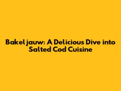 Bakeljauw: A Delicious Dive into Salted Cod Cuisine