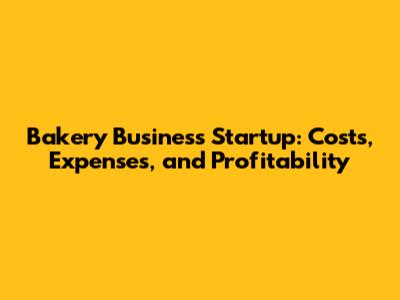 Bakery Business Startup: Costs, Expenses, and Profitability