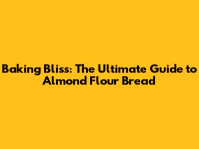Baking Bliss: The Ultimate Guide to Almond Flour Bread