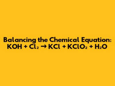 Balancing the Chemical Equation: KOH + Cl₂ → KCl + KClO₂ + H₂O