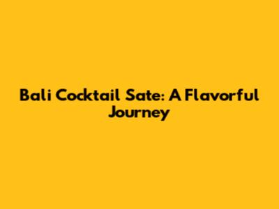 Bali Cocktail Sate: A Flavorful Journey