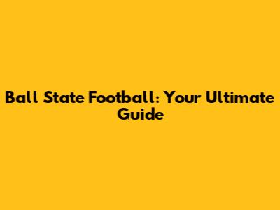 Ball State Football: Your Ultimate Guide