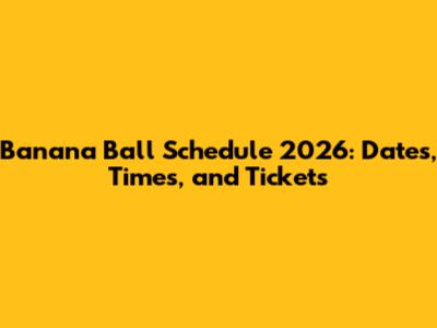 Banana Ball Schedule 2026: Dates, Times, and Tickets