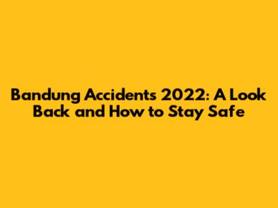 Bandung Accidents 2022: A Look Back and How to Stay Safe