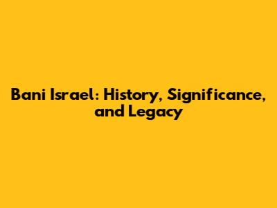 Bani Israel: History, Significance, and Legacy