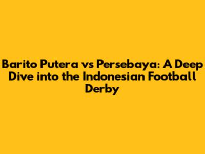 Barito Putera vs Persebaya: A Deep Dive into the Indonesian Football Derby