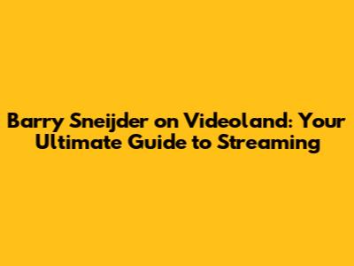 Barry Sneijder on Videoland: Your Ultimate Guide to Streaming
