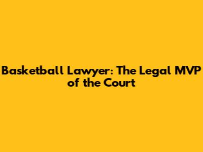 Basketball Lawyer: The Legal MVP of the Court