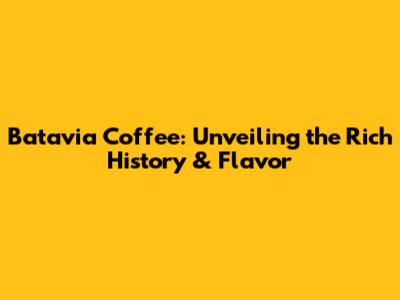 Batavia Coffee: Unveiling the Rich History & Flavor
