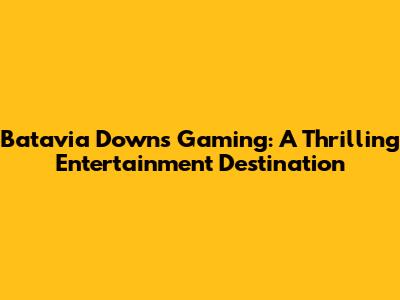 Batavia Downs Gaming: A Thrilling Entertainment Destination