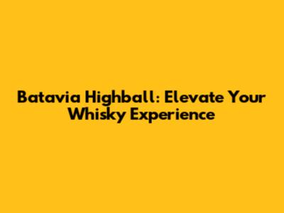 Batavia Highball: Elevate Your Whisky Experience