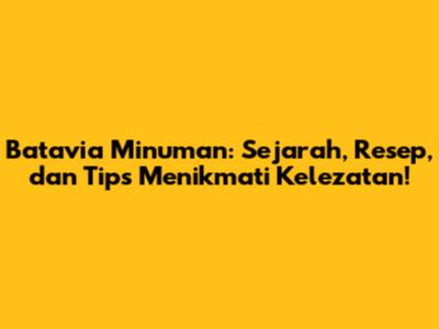 Batavia Minuman: Sejarah, Resep, dan Tips Menikmati Kelezatan!
