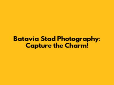 Batavia Stad Photography: Capture the Charm!