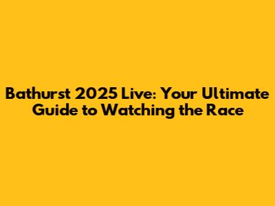 Bathurst 2025 Live: Your Ultimate Guide to Watching the Race