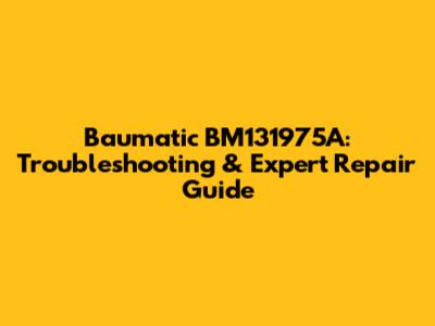 Baumatic BM131975A: Troubleshooting & Expert Repair Guide
