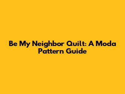 Be My Neighbor Quilt: A Moda Pattern Guide