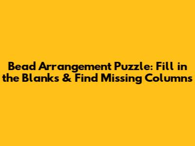 Bead Arrangement Puzzle: Fill in the Blanks & Find Missing Columns