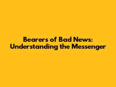 Bearers of Bad News: Understanding the Messenger