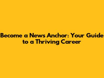 Become a News Anchor: Your Guide to a Thriving Career