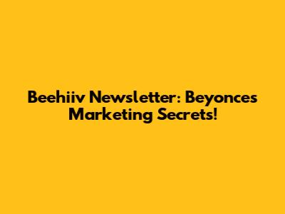 Beehiiv Newsletter: Beyonce's Marketing Secrets!