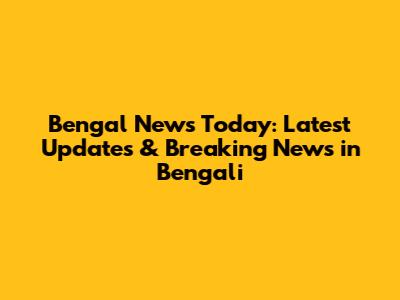 Bengal News Today: Latest Updates & Breaking News in Bengali