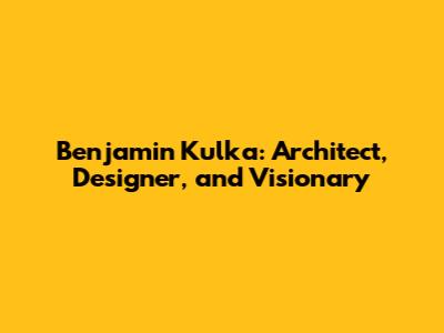 Benjamin Kulka: Architect, Designer, and Visionary