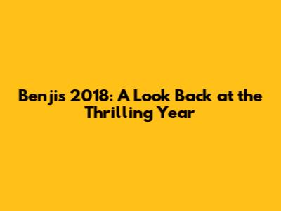 Benji's 2018: A Look Back at the Thrilling Year