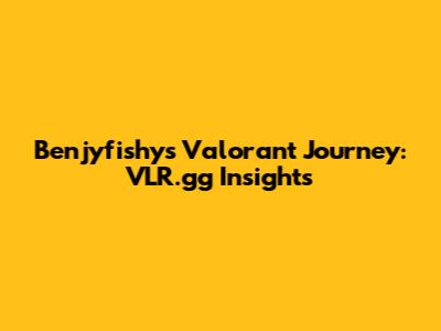 Benjyfishy's Valorant Journey: VLR.gg Insights