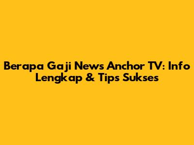 Berapa Gaji News Anchor TV: Info Lengkap & Tips Sukses