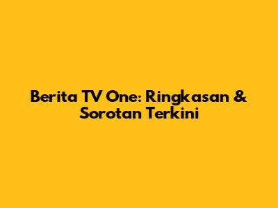 Berita TV One: Ringkasan & Sorotan Terkini