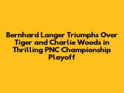 Bernhard Langer Triumphs Over Tiger and Charlie Woods in Thrilling PNC Championship Playoff