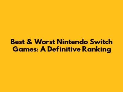 Best & Worst Nintendo Switch Games: A Definitive Ranking