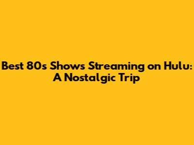 Best 80s Shows Streaming on Hulu: A Nostalgic Trip