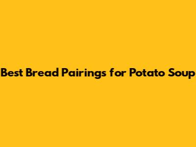 Best Bread Pairings for Potato Soup