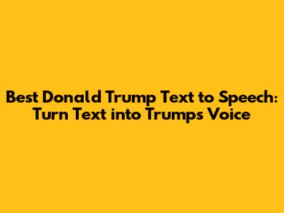 Best Donald Trump Text to Speech: Turn Text into Trump's Voice