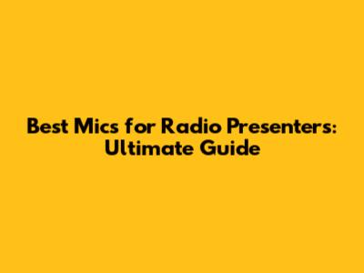 Best Mics for Radio Presenters: Ultimate Guide
