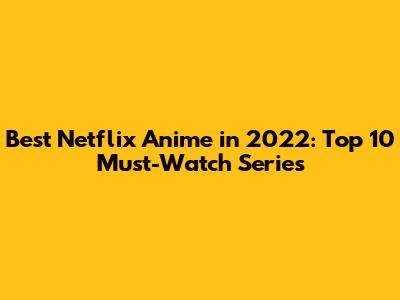Best Netflix Anime in 2022: Top 10 Must-Watch Series