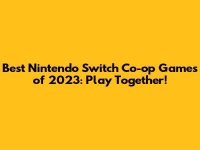 Best Nintendo Switch Co-op Games of 2023: Play Together!