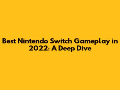 Best Nintendo Switch Gameplay in 2022: A Deep Dive