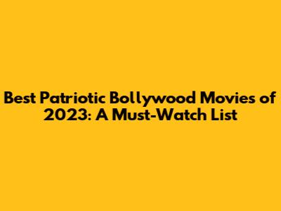 Best Patriotic Bollywood Movies of 2023: A Must-Watch List