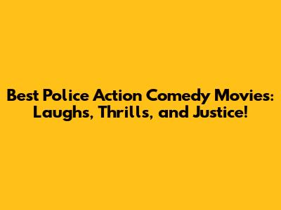 Best Police Action Comedy Movies: Laughs, Thrills, and Justice!