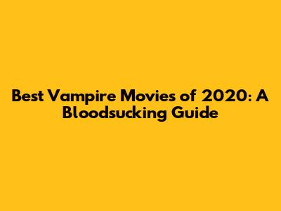 Best Vampire Movies of 2020: A Bloodsucking Guide