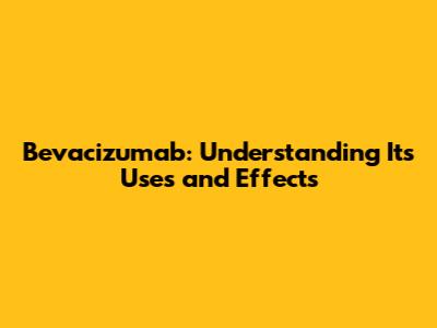 Bevacizumab: Understanding Its Uses and Effects